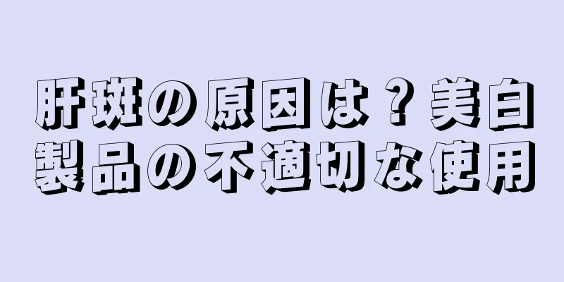 肝斑の原因は？美白製品の不適切な使用