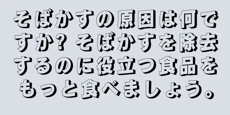 そばかすの原因は何ですか? そばかすを除去するのに役立つ食品をもっと食べましょう。