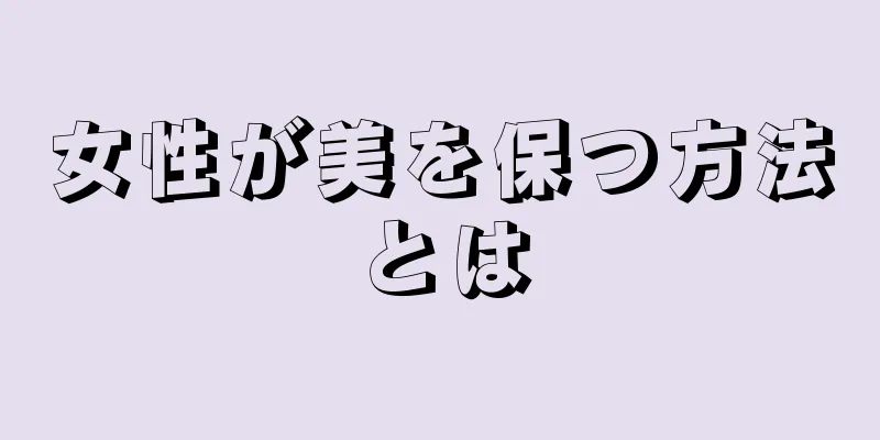 女性が美を保つ方法とは