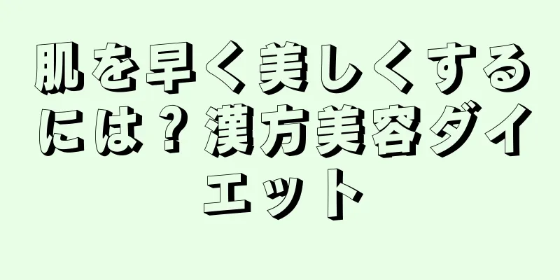 肌を早く美しくするには？漢方美容ダイエット