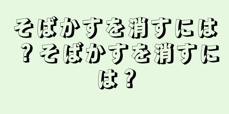 そばかすを消すには？そばかすを消すには？