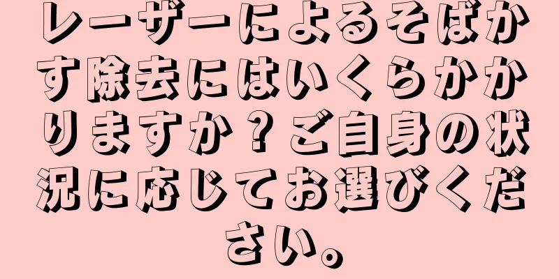 レーザーによるそばかす除去にはいくらかかりますか？ご自身の状況に応じてお選びください。