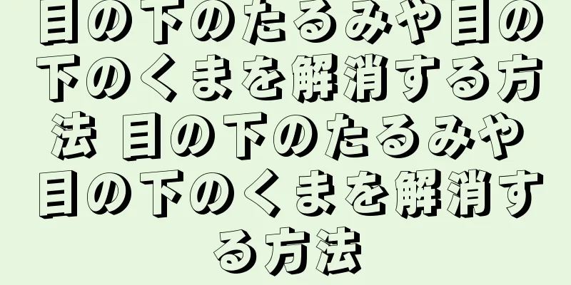 目の下のたるみや目の下のくまを解消する方法 目の下のたるみや目の下のくまを解消する方法