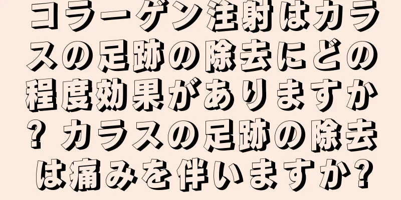 コラーゲン注射はカラスの足跡の除去にどの程度効果がありますか? カラスの足跡の除去は痛みを伴いますか?