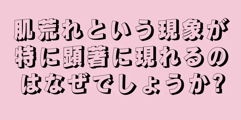 肌荒れという現象が特に顕著に現れるのはなぜでしょうか?