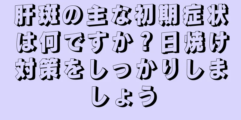 肝斑の主な初期症状は何ですか？日焼け対策をしっかりしましょう