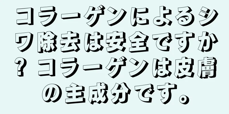 コラーゲンによるシワ除去は安全ですか? コラーゲンは皮膚の主成分です。