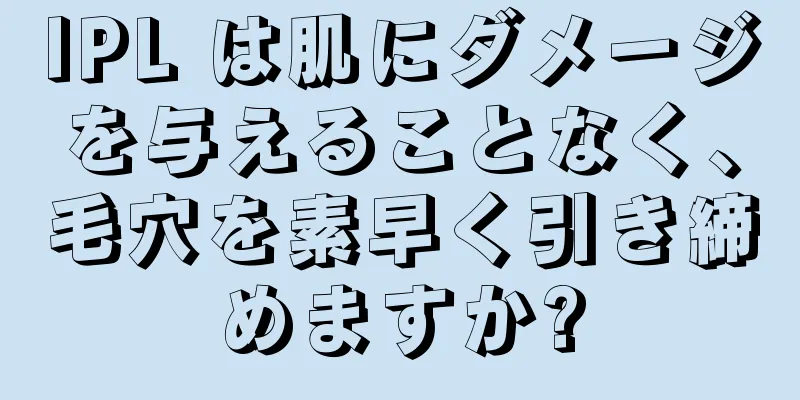 IPL は肌にダメージを与えることなく、毛穴を素早く引き締めますか?