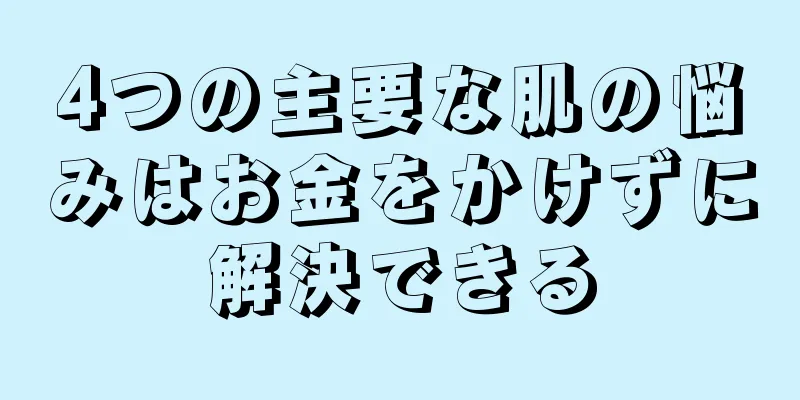 4つの主要な肌の悩みはお金をかけずに解決できる