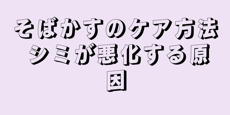 そばかすのケア方法 シミが悪化する原因