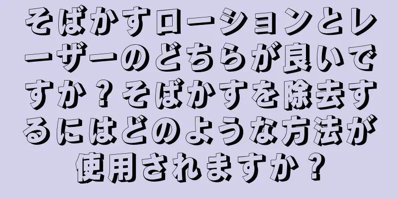 そばかすローションとレーザーのどちらが良いですか？そばかすを除去するにはどのような方法が使用されますか？