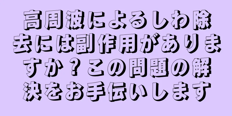 高周波によるしわ除去には副作用がありますか？この問題の解決をお手伝いします