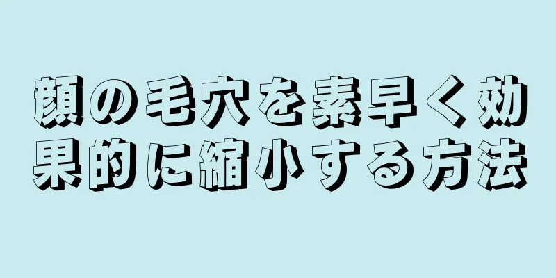 顔の毛穴を素早く効果的に縮小する方法