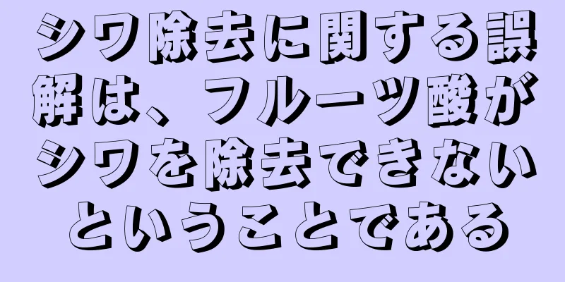 シワ除去に関する誤解は、フルーツ酸がシワを除去できないということである