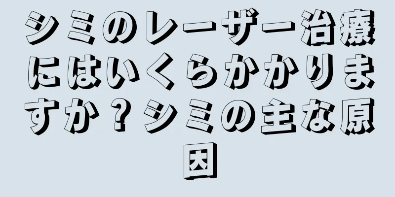 シミのレーザー治療にはいくらかかりますか？シミの主な原因