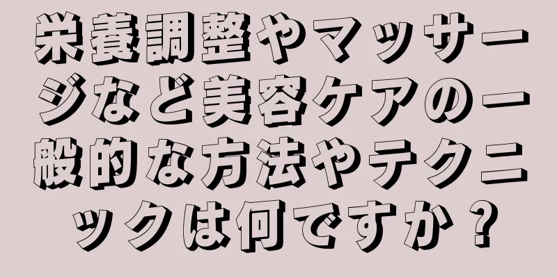 栄養調整やマッサージなど美容ケアの一般的な方法やテクニックは何ですか？