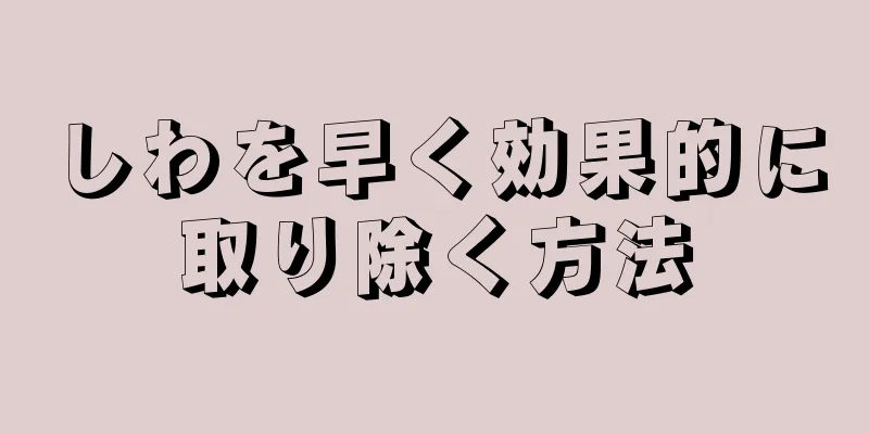 しわを早く効果的に取り除く方法