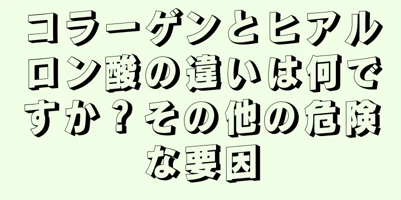 コラーゲンとヒアルロン酸の違いは何ですか？その他の危険な要因