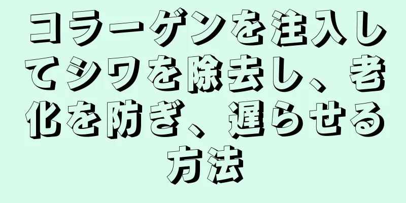 コラーゲンを注入してシワを除去し、老化を防ぎ、遅らせる方法