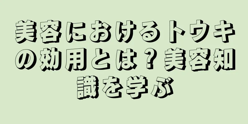 美容におけるトウキの効用とは？美容知識を学ぶ