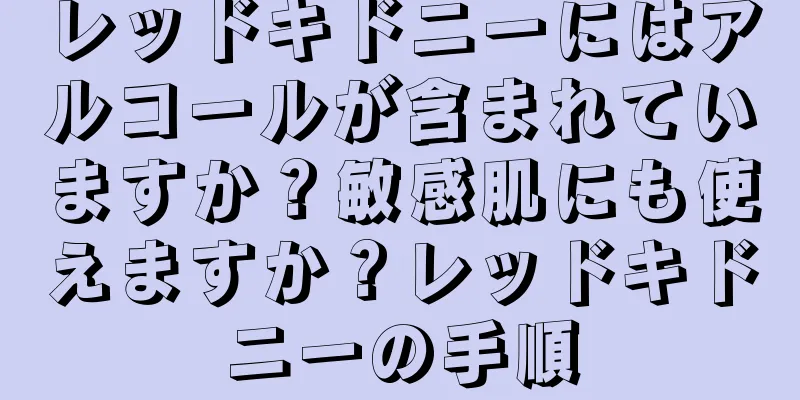 レッドキドニーにはアルコールが含まれていますか？敏感肌にも使えますか？レッドキドニーの手順