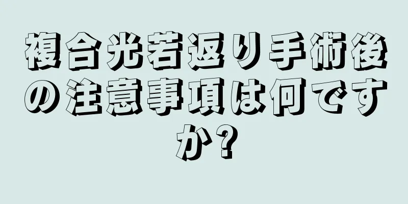 複合光若返り手術後の注意事項は何ですか?