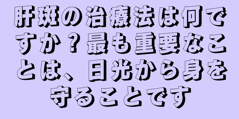 肝斑の治療法は何ですか？最も重要なことは、日光から身を守ることです