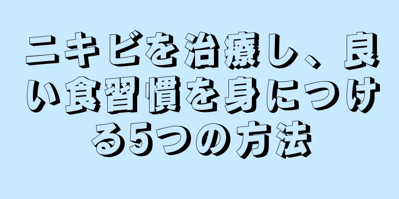 ニキビを治療し、良い食習慣を身につける5つの方法