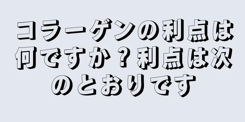 コラーゲンの利点は何ですか？利点は次のとおりです