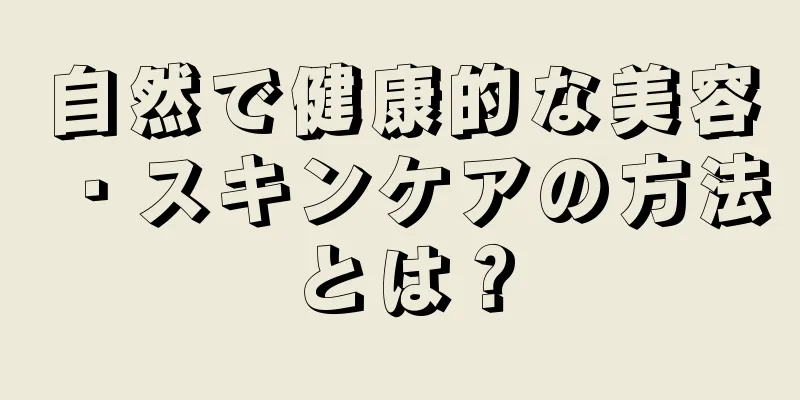 自然で健康的な美容・スキンケアの方法とは？