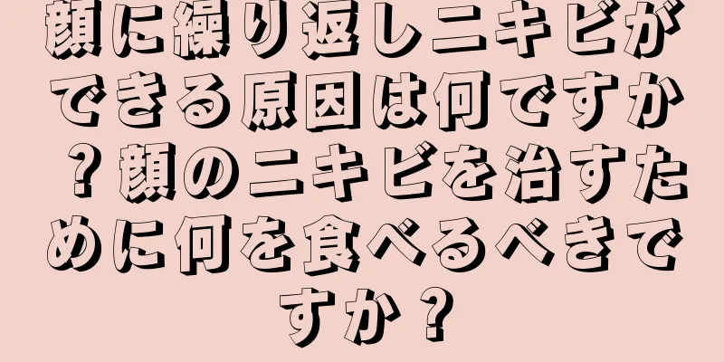 顔に繰り返しニキビができる原因は何ですか？顔のニキビを治すために何を食べるべきですか？