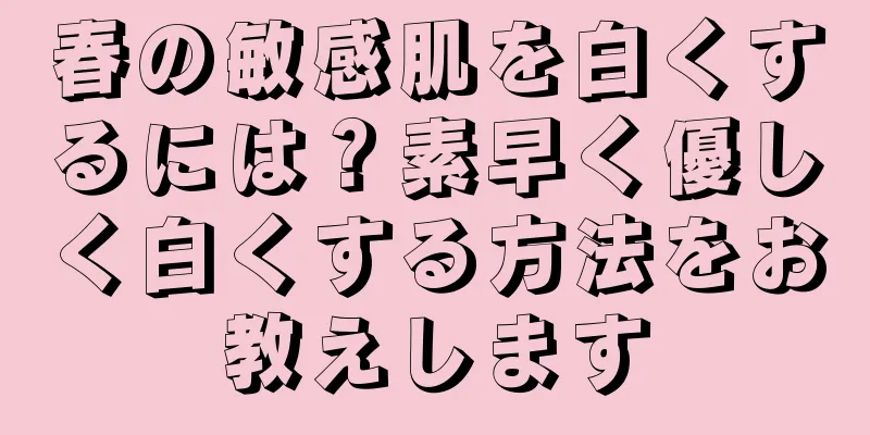 春の敏感肌を白くするには？素早く優しく白くする方法をお教えします