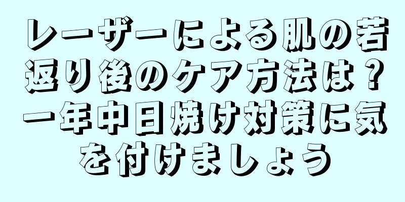 レーザーによる肌の若返り後のケア方法は？一年中日焼け対策に気を付けましょう