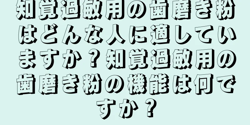 知覚過敏用の歯磨き粉はどんな人に適していますか？知覚過敏用の歯磨き粉の機能は何ですか？