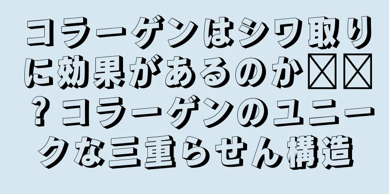 コラーゲンはシワ取りに効果があるのか​​？コラーゲンのユニークな三重らせん構造