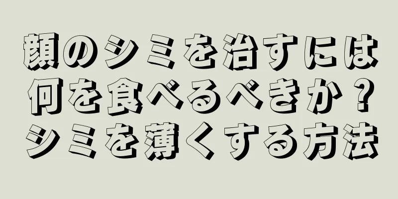 顔のシミを治すには何を食べるべきか？シミを薄くする方法