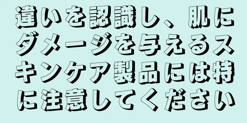 違いを認識し、肌にダメージを与えるスキンケア製品には特に注意してください