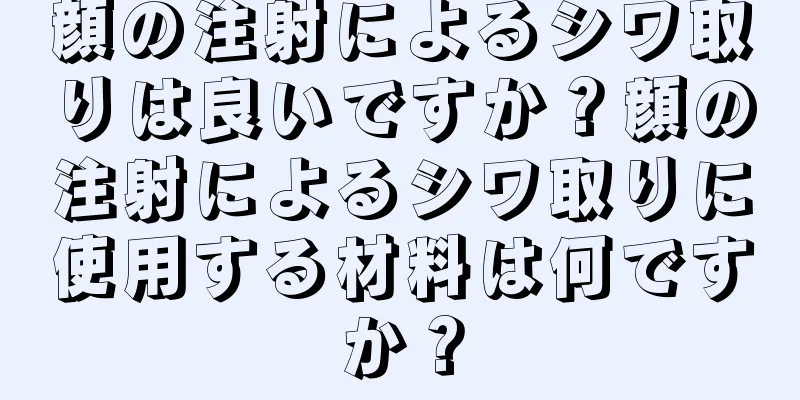 顔の注射によるシワ取りは良いですか？顔の注射によるシワ取りに使用する材料は何ですか？