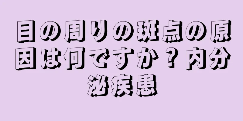 目の周りの斑点の原因は何ですか？内分泌疾患