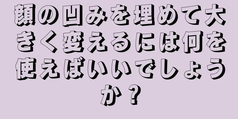 顔の凹みを埋めて大きく変えるには何を使えばいいでしょうか？