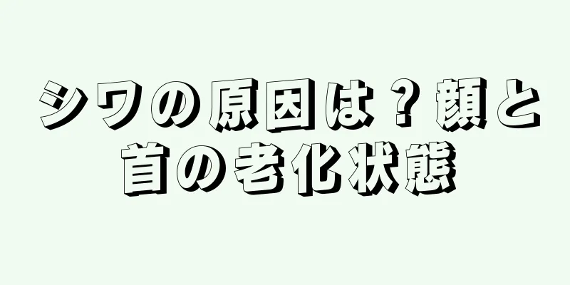 シワの原因は？顔と首の老化状態