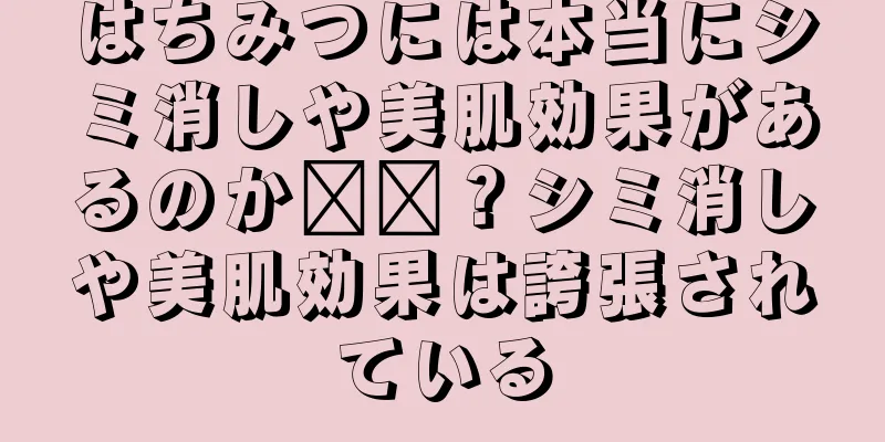 はちみつには本当にシミ消しや美肌効果があるのか​​？シミ消しや美肌効果は誇張されている