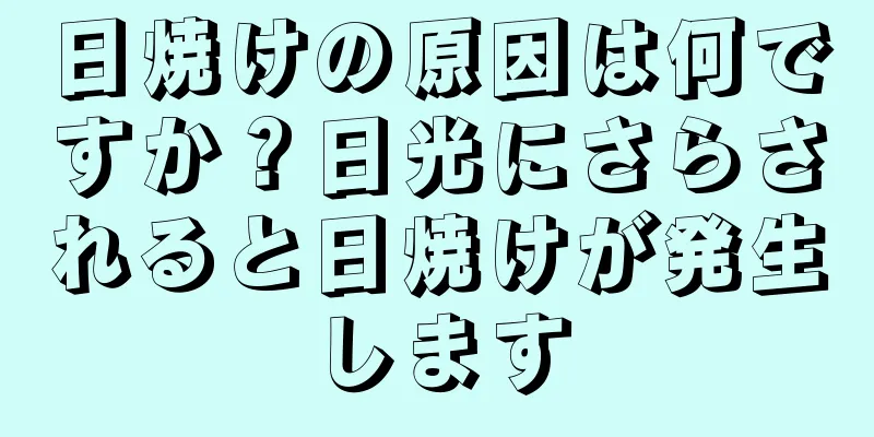 日焼けの原因は何ですか？日光にさらされると日焼けが発生します