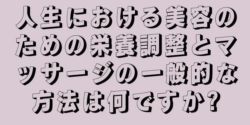 人生における美容のための栄養調整とマッサージの一般的な方法は何ですか?