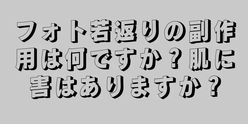 フォト若返りの副作用は何ですか？肌に害はありますか？