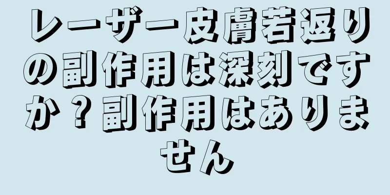 レーザー皮膚若返りの副作用は深刻ですか？副作用はありません