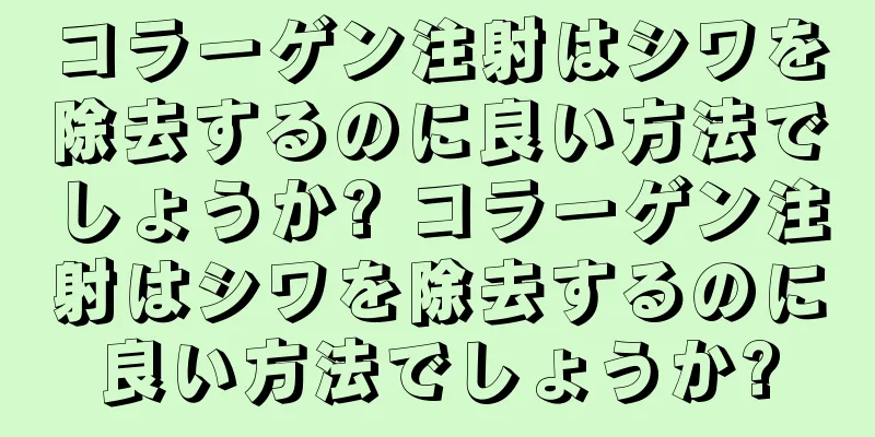 コラーゲン注射はシワを除去するのに良い方法でしょうか? コラーゲン注射はシワを除去するのに良い方法でしょうか?