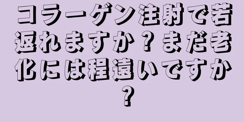 コラーゲン注射で若返れますか？まだ老化には程遠いですか？