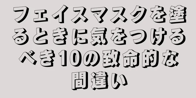 フェイスマスクを塗るときに気をつけるべき10の致命的な間違い