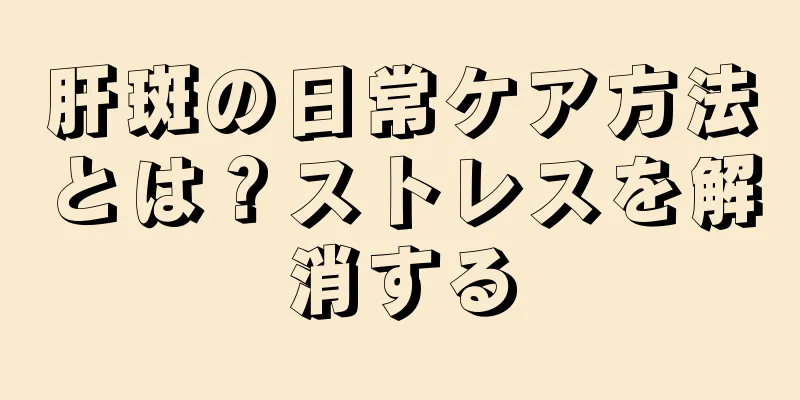 肝斑の日常ケア方法とは？ストレスを解消する